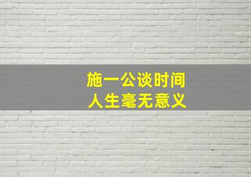 施一公谈时间 人生毫无意义